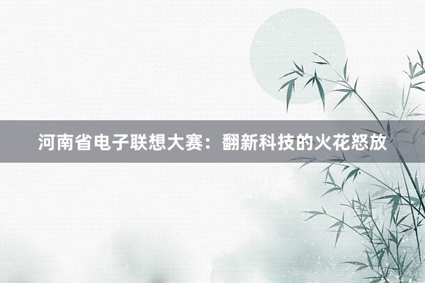 河南省电子联想大赛：翻新科技的火花怒放